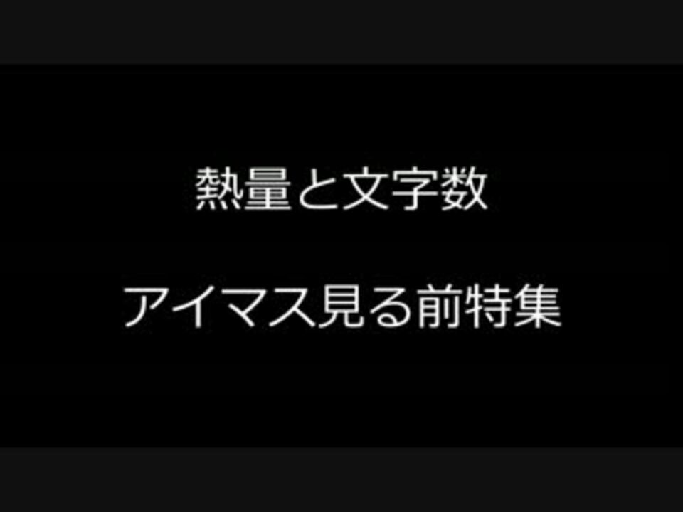 熱量と文字数057 劇場版アイドルマスター観る前特集 ニコニコ動画