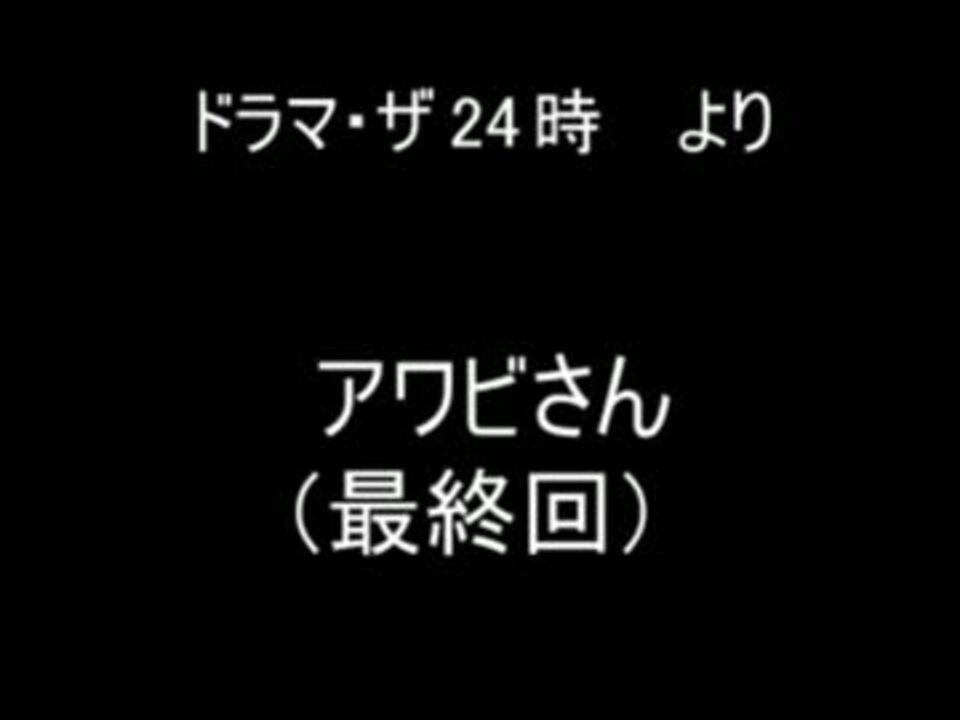 ドラマ ザ 24時より アワビさん最終回 ニコニコ動画