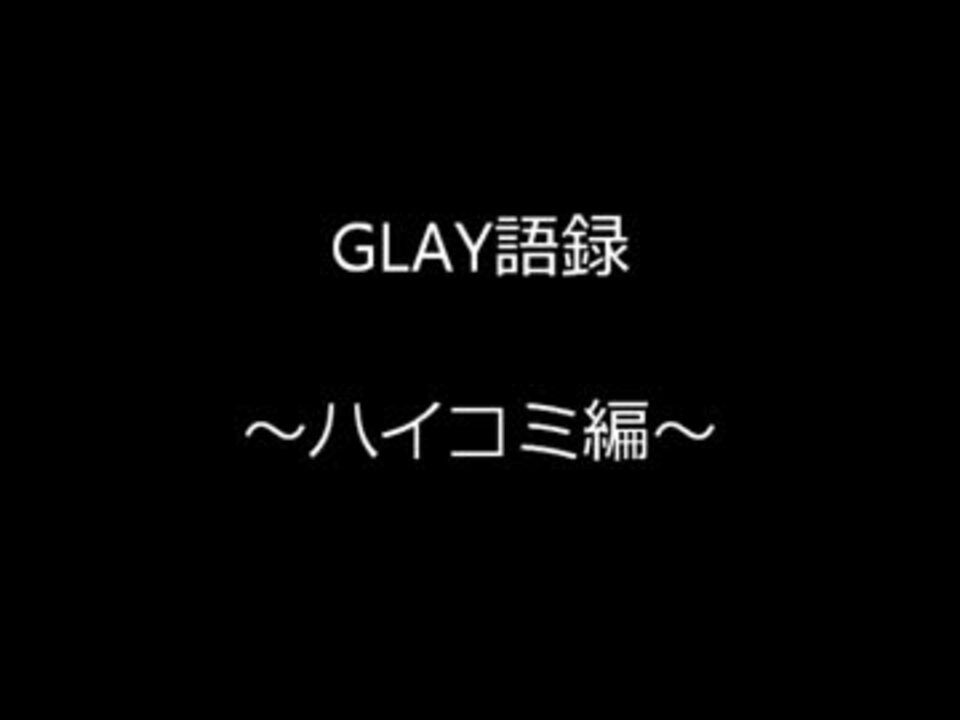 Glay語録 ハイコミ編 ニコニコ動画