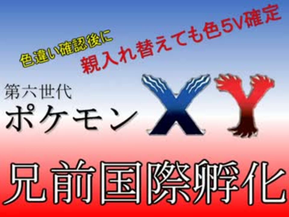 ポケモンxy 親入れ替えても色５v確定 兄前国際孵化法 色違い ニコニコ動画