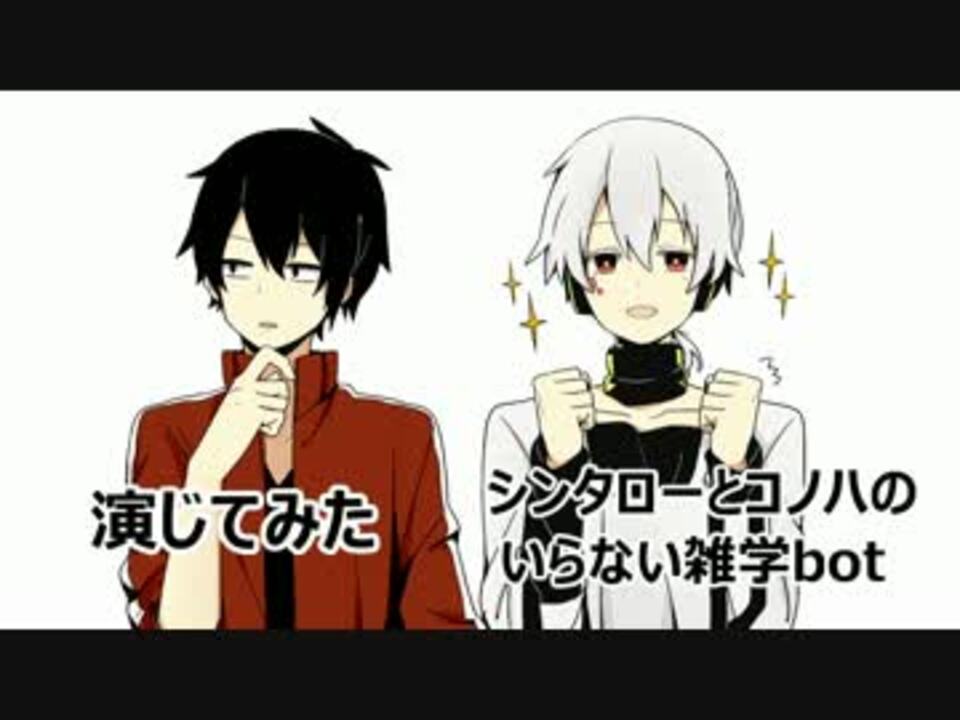 シンタローとコノハのいらない雑学bot 演じてみた2 ニコニコ動画