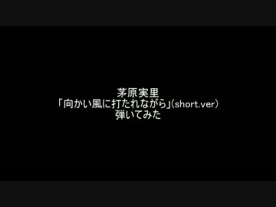 茅原実里 向かい風に打たれながら Short Ver 弾いてみた ニコニコ動画