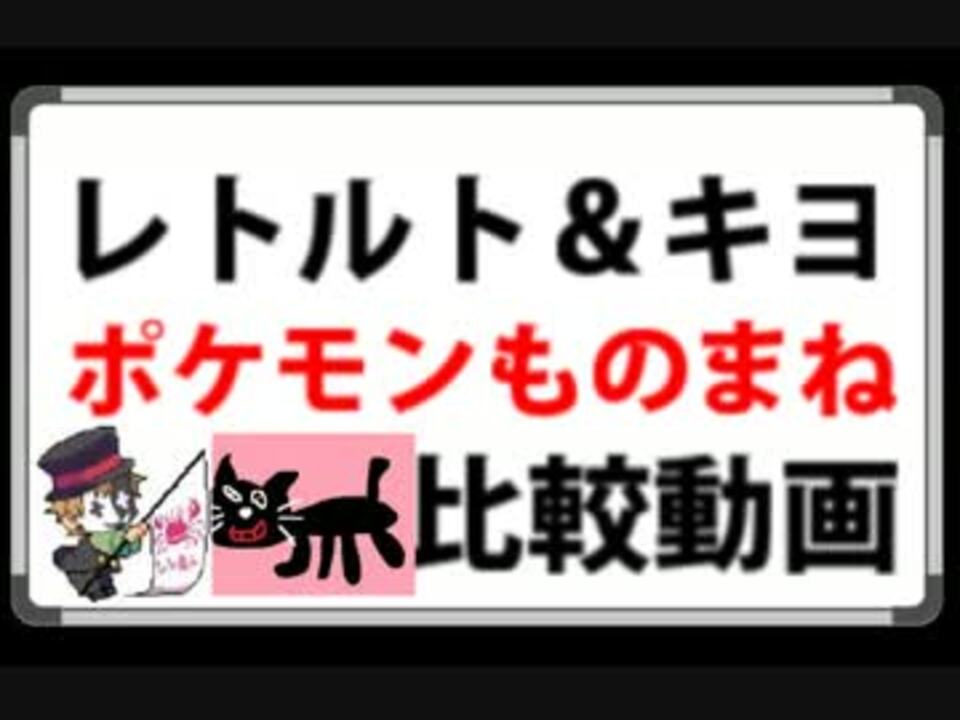 レトルト キヨ ポケモンものまね 比較動画 ニコニコ動画