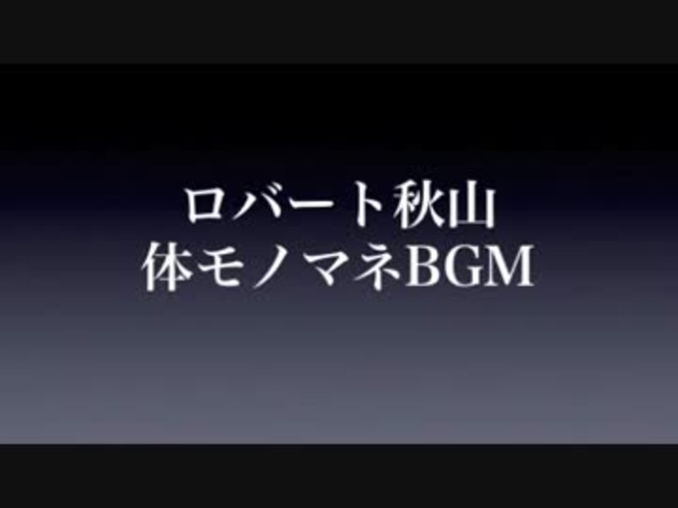 ロバート秋山 体ものまねbgm ニコニコ動画