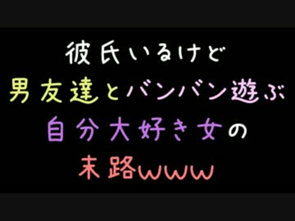 彼氏いるけど男友達とバンバン遊ぶ自分大好き女の末路ｗｗｗ 2ch ニコニコ動画