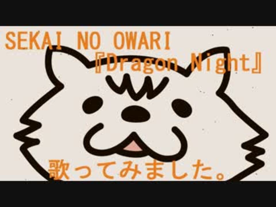 Sekai No Owari Dragonnight 歌ってみました ドラゴンナイト セカオワ ニコニコ動画