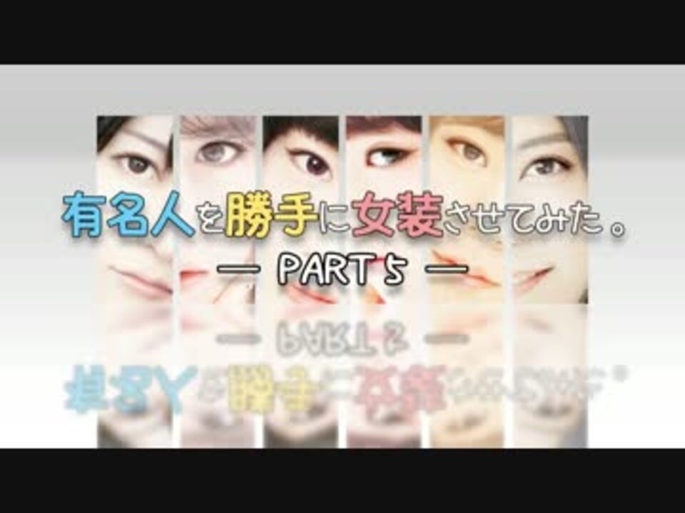 有名人を女装させてみた Part 5 ニコニコ動画