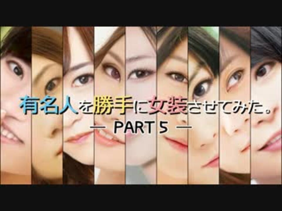 有名人を女装させてみた Part 6 ニコニコ動画