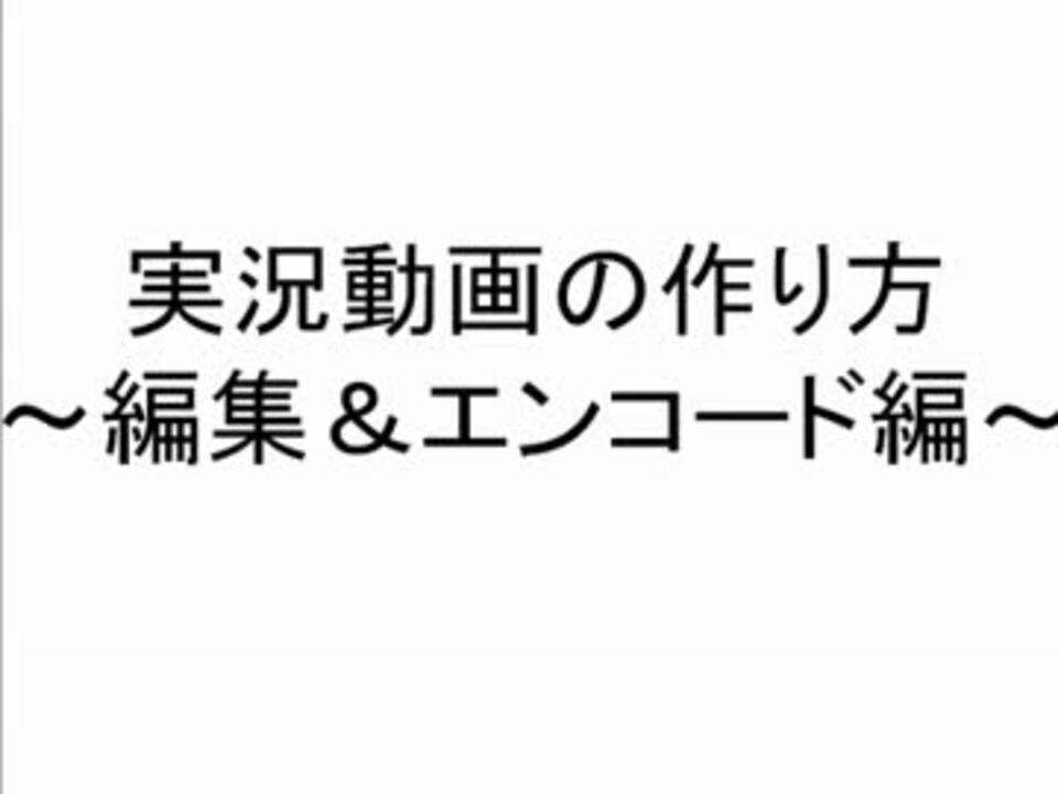 実況動画の作り方 編集 エンコード編 ニコニコ動画