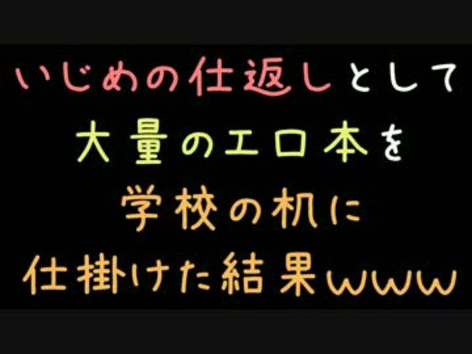 いじめの仕返しとして大量のエ口本を学校の机に仕掛けた結果ｗｗｗ 2ch ニコニコ動画