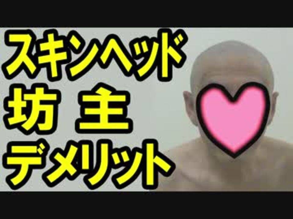 スキンヘッド 坊主刈り デメリット 注意点 ニコニコ動画