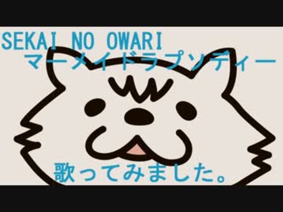 Sekai No Owari マーメイドラプソディー 歌ってみました ニコニコ動画