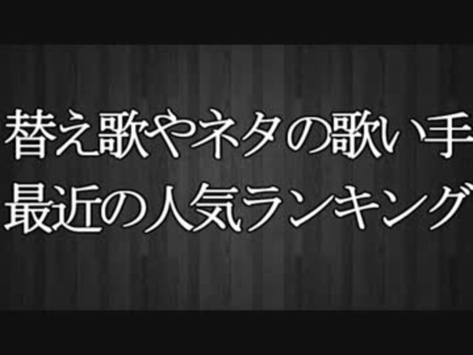 替え歌やネタの歌い手の最近の人気ランキングtop30 ニコニコ動画