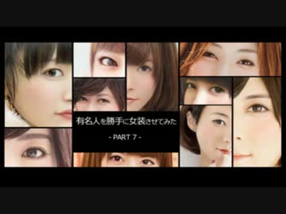 有名人を女装させてみた Part 7 ニコニコ動画