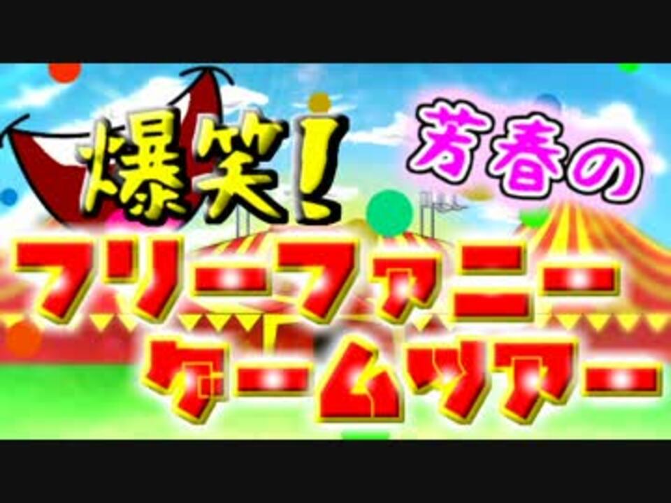 爆笑 芳春のフリーファニーゲームツアー 実況 Part1 ニコニコ動画