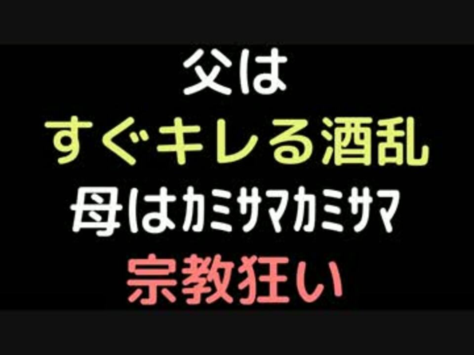 父はすぐキレる酒乱 母はｶﾐｻﾏｶﾐｻﾏ宗教狂い 2ch ニコニコ動画