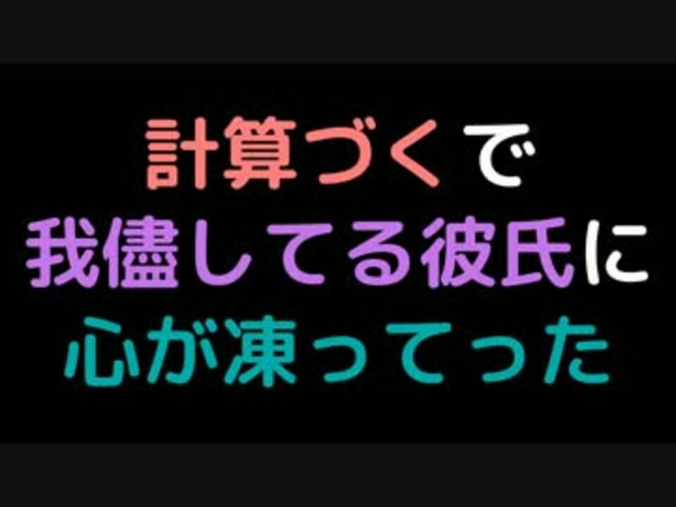 計算づくで我儘してる彼氏に心が凍ってった 2ch ニコニコ動画