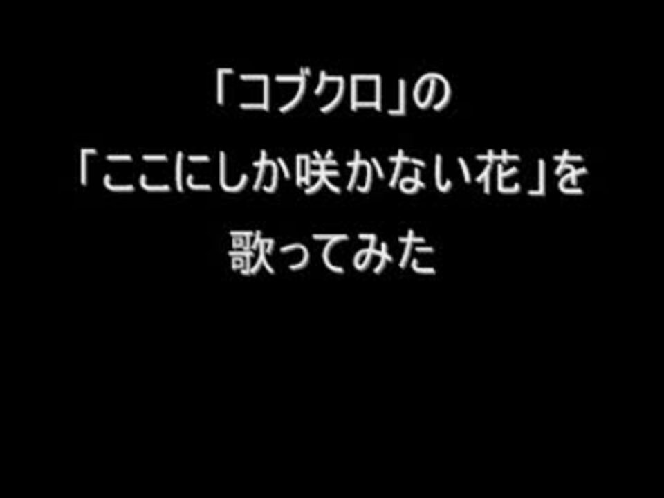 コブクロの ここにしか咲かない花 を歌ってみた Omega ニコニコ動画