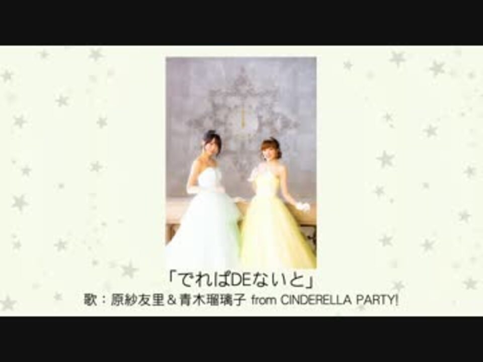 でれぱdeないと 歌 原紗友里 青木瑠璃子 From Cinderella Party ニコニコ動画