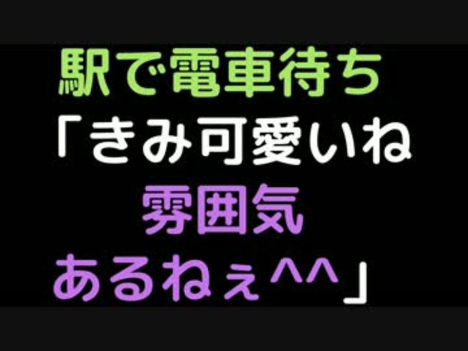 駅で電車待ち きみ可愛いね 雰囲気あるねぇ 2ch ニコニコ動画