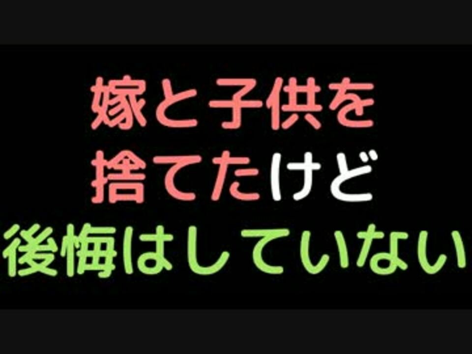 嫁と子供を捨てたけど 後悔はしていない 2ch ニコニコ動画