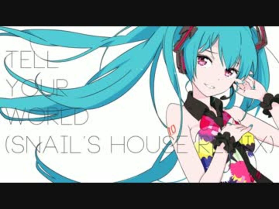 初音ミク Tell Your World Snail S House Remix ニコニコ動画