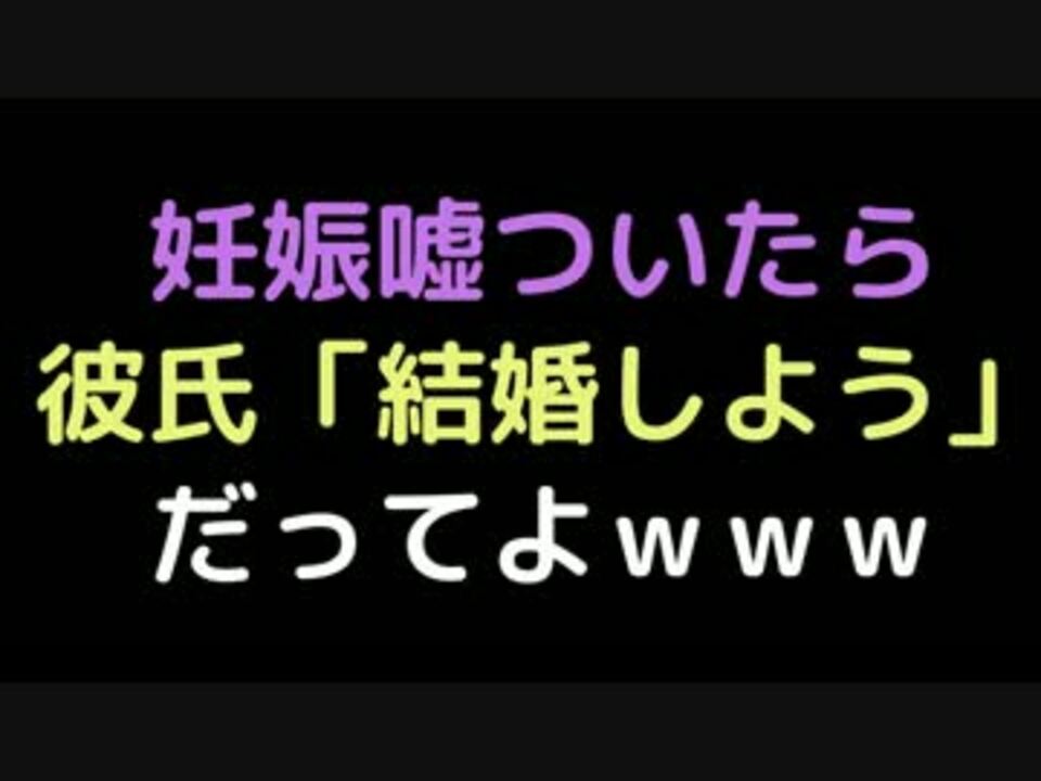 妊娠嘘ついたら 彼氏 結婚しよう だってよｗｗｗ 2ch ニコニコ動画