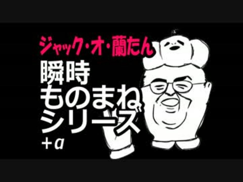 最近のジャック オ 蘭たん瞬時ものまねとかその他集めたやつ ニコニコ動画