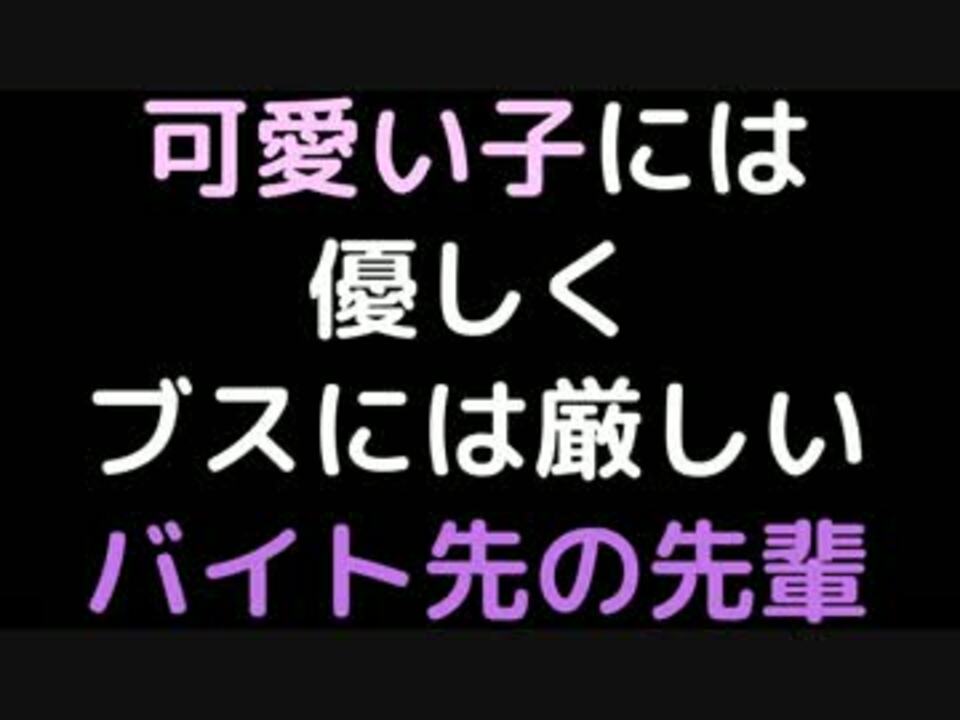 可愛い子には優しくブスには厳しいバイト先の先輩 2ch ニコニコ動画