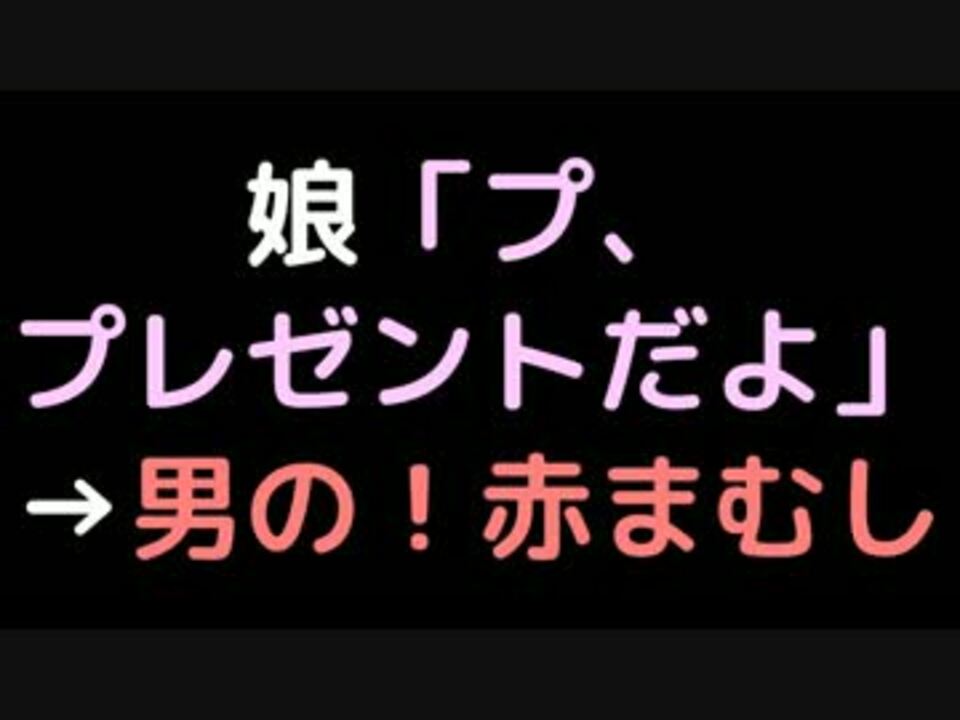 娘 プ プレゼントだよ 男の 赤まむし 2ch ニコニコ動画