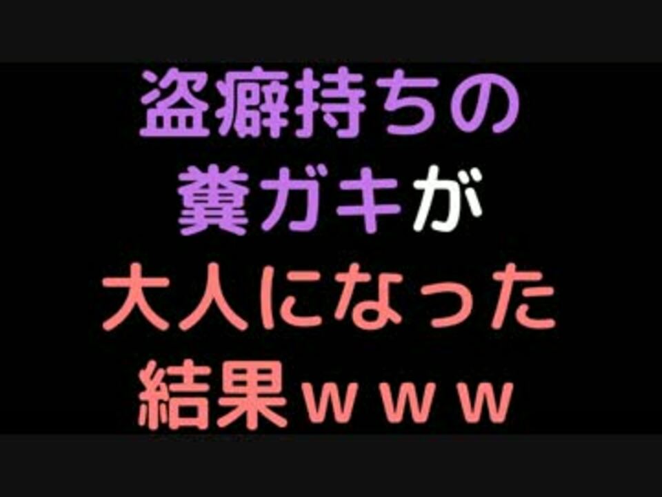 盗癖持ちの糞ガキが大人になった結果ｗｗｗ 2ch ニコニコ動画