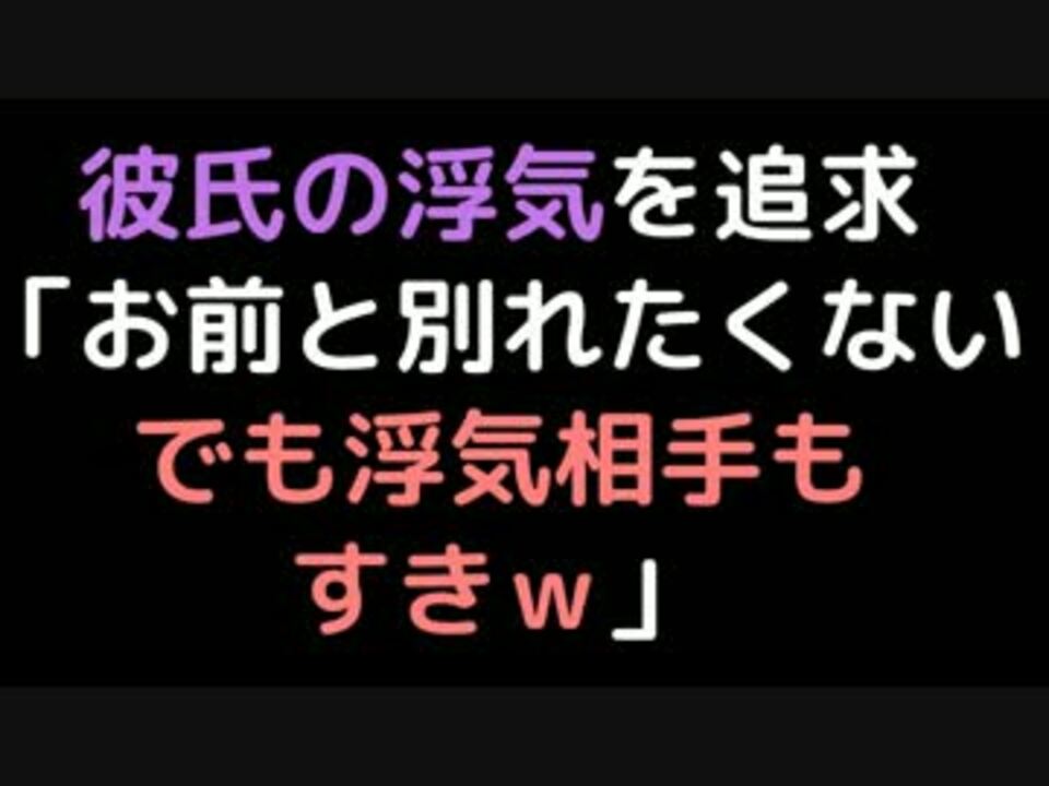 彼氏の浮気を追求 お前と別れたくない でも浮気相手もすきｗ 2ch ニコニコ動画