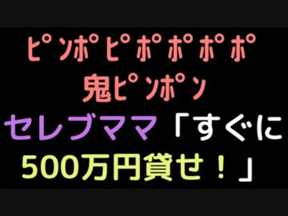 ﾋﾟﾝﾎﾟﾋﾟﾎﾟﾎﾟ鬼ﾋﾟﾝﾎﾟﾝ セレブママ すぐに500万貸せ ニコニコ動画