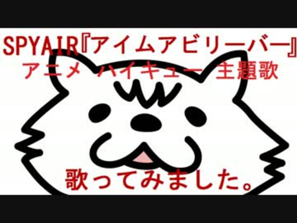 Spyair アイム ア ビリーバー 歌ってみた アニメ ハイキューop ニコニコ動画