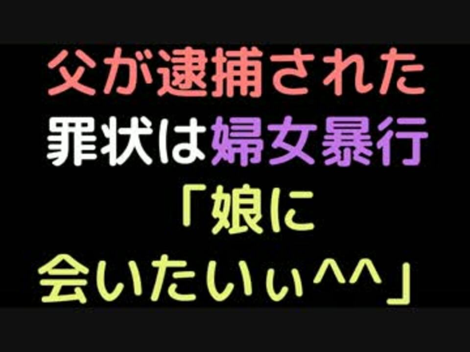 父が逮捕された 罪状は婦女暴行 娘に会いたいぃ 2ch ニコニコ動画