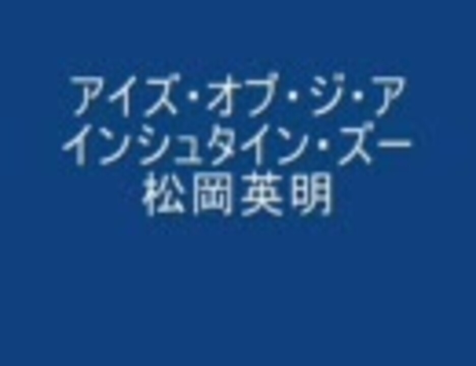 アイズ オブ ジ アインシュタイン ズー 松岡英明 ニコニコ動画