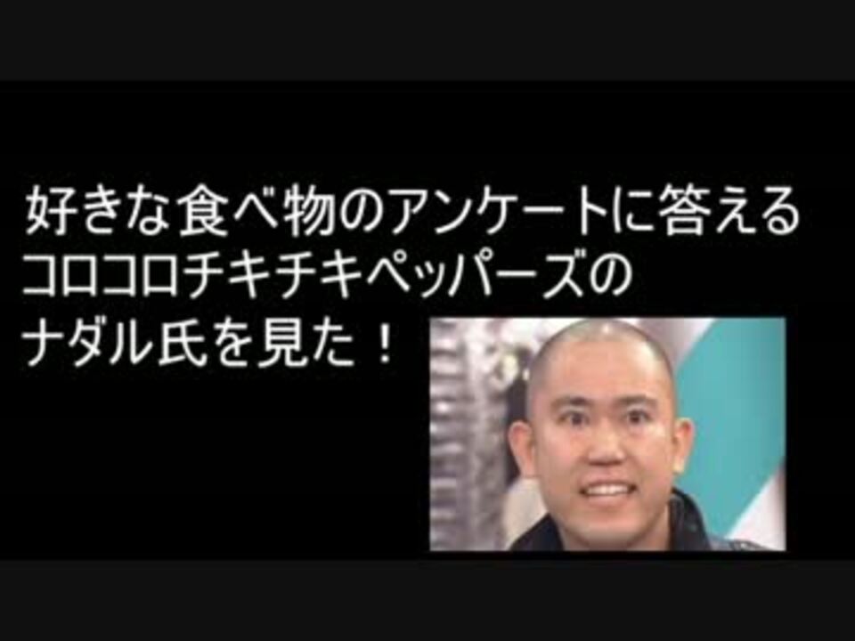 好きな食べ物の話をする コロコロチキチキペッパーズのナダル氏を見た ニコニコ動画