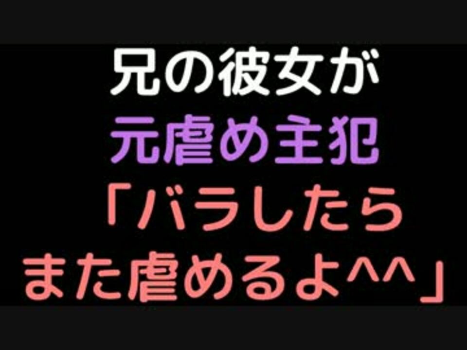 兄の彼女が元虐め主犯 バラしたらまた虐めるよ 2ch ニコニコ動画