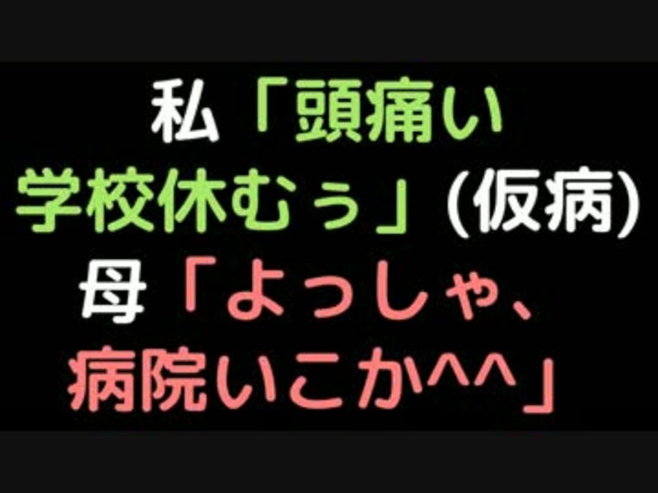 私 頭痛い学校休むぅ 仮病 母 よっしゃ 病院いこか 2ch ニコニコ動画