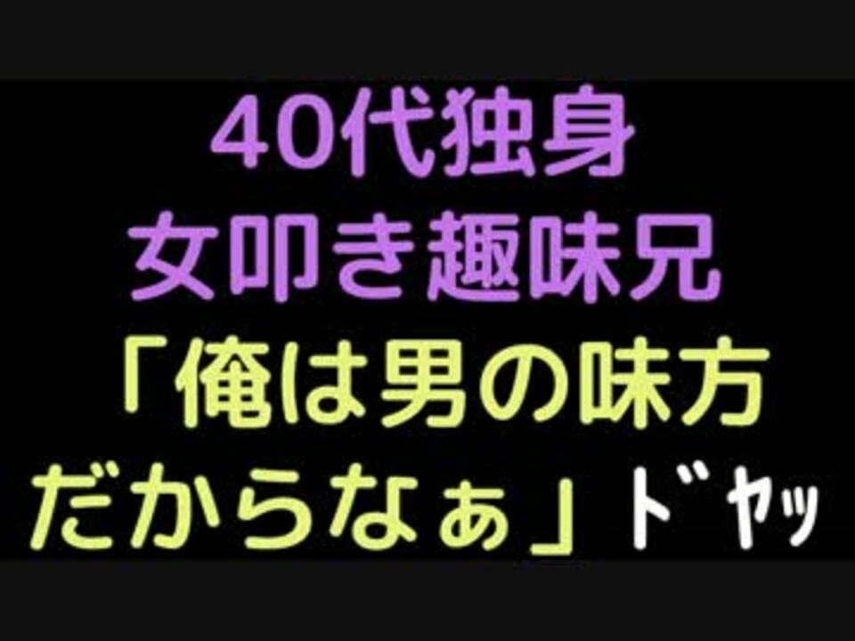40代独身女叩き趣味兄 俺は男の味方だからなぁ ﾄﾞﾔｯ 2ch ニコニコ動画