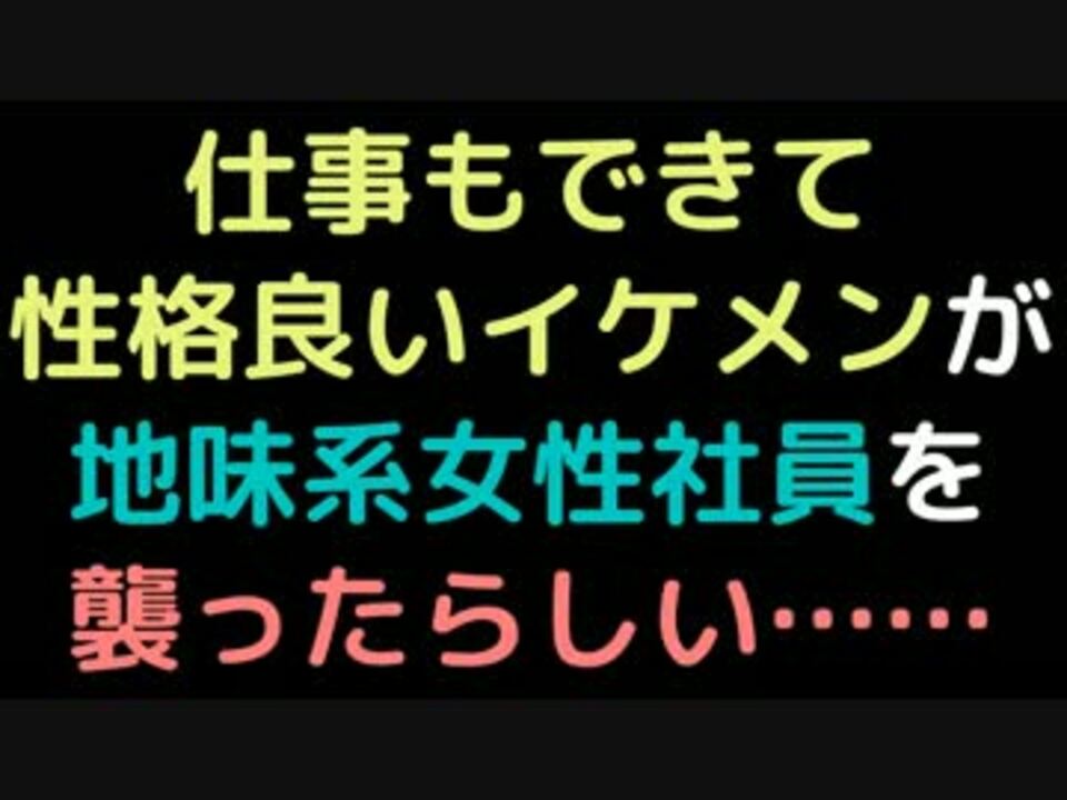 仕事もできて性格良いイケメンが 地味系女性社員を襲ったらしい ニコニコ動画