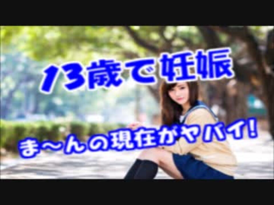 １３歳で妊娠１４歳で出産したま～んの現在がヤバい！子供可哀想だろ… - ニコニコ動画