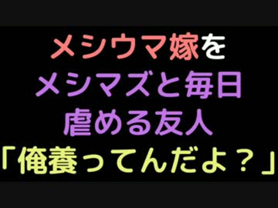 メシウマ嫁をメシマズと毎日虐める友人 俺養ってんだよ 2ch ニコニコ動画