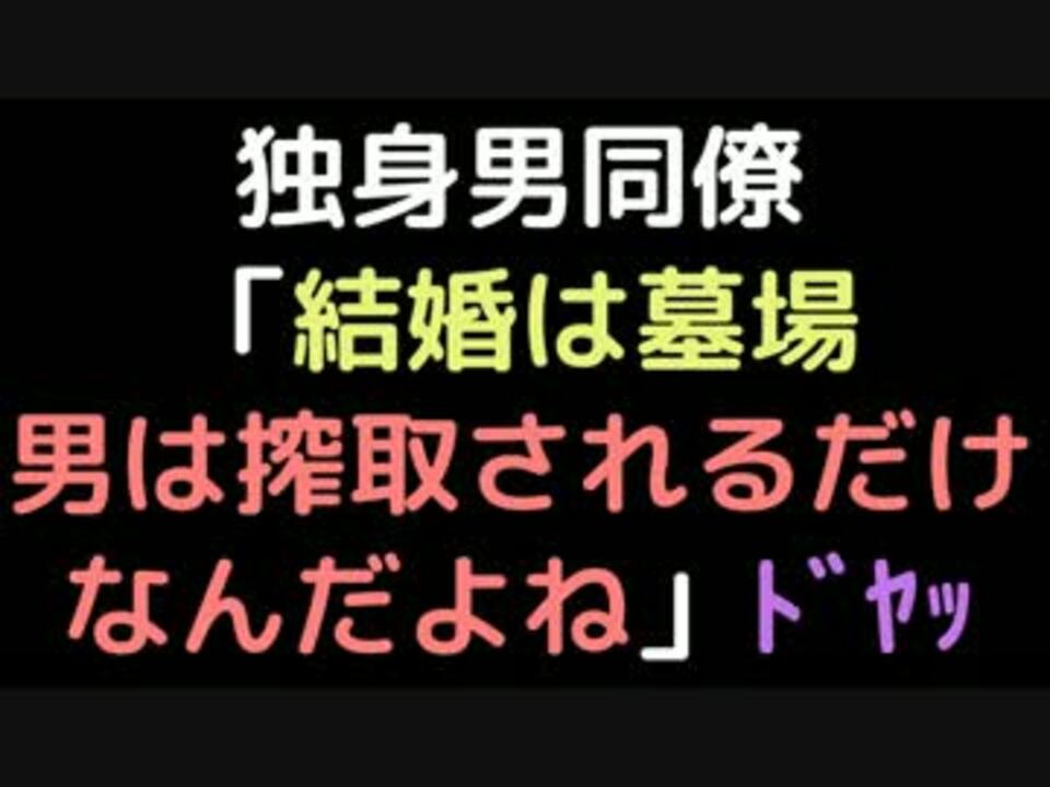 独身男同僚 結婚は墓場 男は搾取されるだけなんだよね ﾄﾞﾔｯ ニコニコ動画