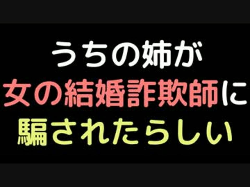 うちの姉が女の結婚詐欺師に騙されたらしい 2ch ニコニコ動画