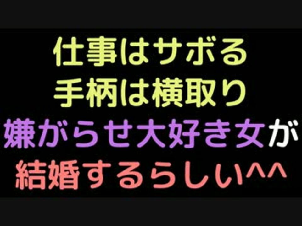 仕事はサボる手柄は横取り 嫌がらせ大好き女が結婚するらしい ニコニコ動画