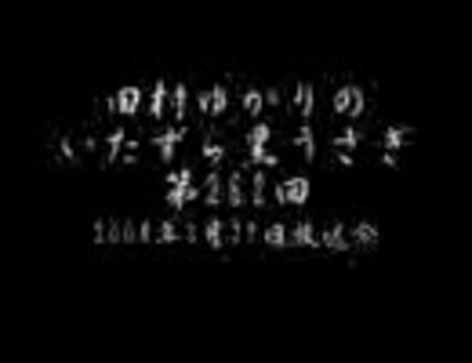 田村ゆかりのいたずら黒うさぎ第262回08年4月5日 文化放送 放送分 ニコニコ動画