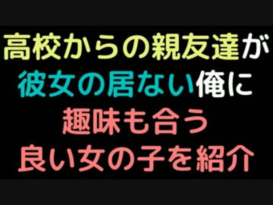 高校からの親友達が彼女の居ない俺に 趣味も合う良い女の子を紹介 ニコニコ動画