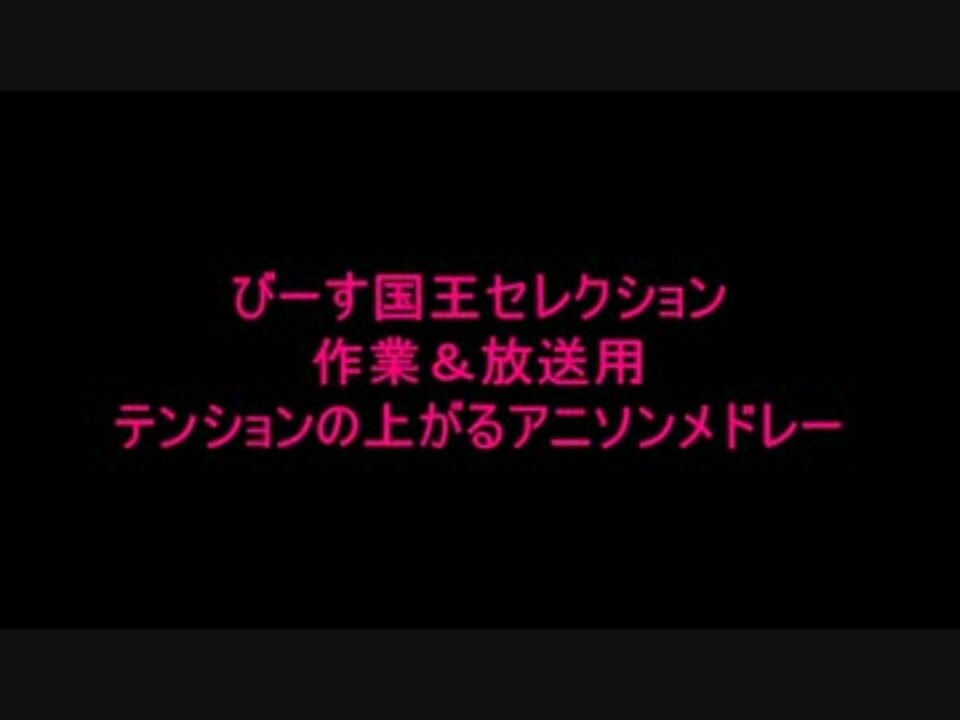 びーす国王セレクションテンションの上がるアニソンメドレー ニコニコ動画