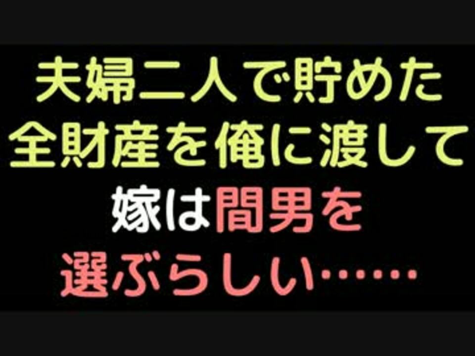 夫婦二人で貯めた全財産を俺に渡して 嫁は間男を選ぶらしい 2ch ニコニコ動画